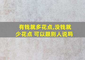 有钱就多花点,没钱就少花点 可以跟别人说吗